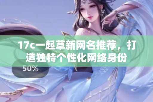 17c一起草新網(wǎng)名推薦，打造獨特個性化網(wǎng)絡(luò)身份