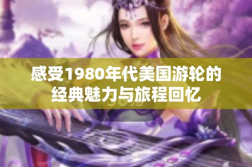 感受1980年代美國游輪的經(jīng)典魅力與旅程回憶