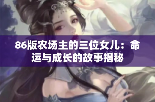 86版農(nóng)場主的三位女兒：命運與成長的故事揭秘